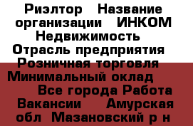 Риэлтор › Название организации ­ ИНКОМ-Недвижимость › Отрасль предприятия ­ Розничная торговля › Минимальный оклад ­ 60 000 - Все города Работа » Вакансии   . Амурская обл.,Мазановский р-н